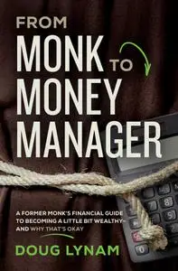 From Monk to Money Manager: A Former Monk's Financial Guide to Becoming a Little Bit Wealthy - and Why That's Okay