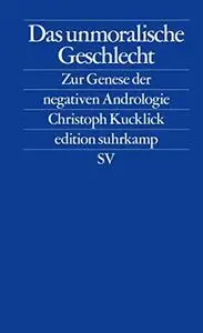 Das unmoralische Geschlecht: zur Geburt der negativen Andrologie