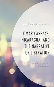 Omar Cabezas, Nicaragua, and the Narrative of Liberation: To the Revolution and Beyond