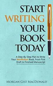 Start Writing Your Book Today: A Step-by-Step Plan to Write Your Nonfiction Book, From First Draft to Finished Manuscript