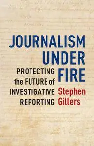 Journalism Under Fire: Protecting the Future of Investigative Reporting (Columbia Journalism Review Books)