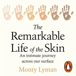 «The Remarkable Life of the Skin: An Intimate Journey Across Our Surface» by Monty Lyman