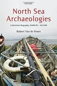 North Sea Archaeologies: A Maritime Biography, 10,000 BC - AD 1500