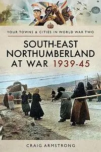 «South East Northumberland at War 1939–45» by Craig Armstrong