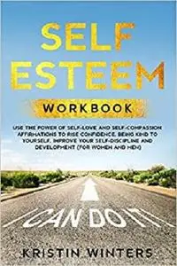 Self Esteem Workbook: Use The Power Of Self-Love And Self-Compassion Affirmations To Rise Confidence