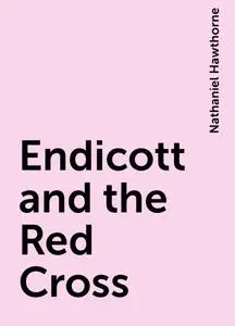 «Endicott and the Red Cross» by Nathaniel Hawthorne