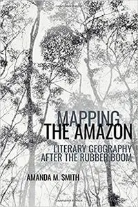 Mapping the Amazon: Literary Geography after the Rubber Boom