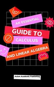 An Essential Guide to Calculus and Linear Algebra: A Must Have For University Students