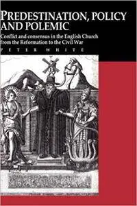 Predestination, Policy and Polemic: Conflict and Consensus in the English Church from the Reformation to the Civil War