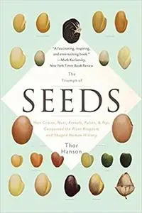 The Triumph of Seeds: How Grains, Nuts, Kernels, Pulses, and Pips Conquered the Plant Kingdom and Shaped Human History