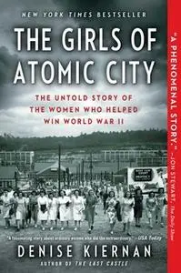 «The Girls of Atomic City: The Untold Story of the Women Who Helped Win World War II» by Denise Kiernan