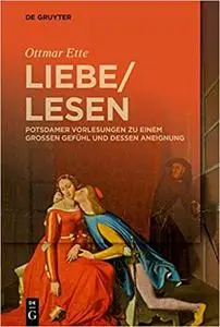 Liebelesen: Potsdamer Vorlesungen Zu Einem Großen Gefühl Und Dessen Aneignung