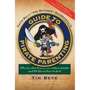 Guide to Pirate Parenting: Why You Should Raise Your Kids As Pirates, and 101 Tips on How to Do It