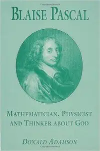 Blaise Pascal: Mathematician, Physicist and Thinker About God