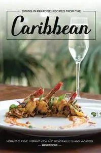Dining in Paradise: Recipes from The Caribbean: Vibrant Cuisine, Vibrant View and Memorable Island Vacation