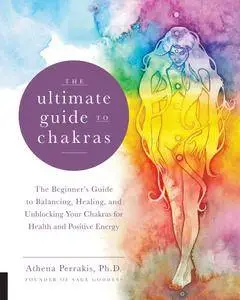 The Ultimate Guide to Chakras: The Beginner's Guide to Balancing, Healing, and Unblocking Your Chakras for Health and...