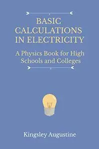 Basic Calculations in Electricity: A Physics Book for High Schools and Colleges