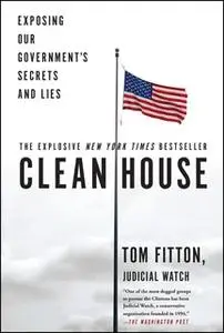 «Clean House: Exposing Our Government's Secrets and Lies» by Tom Fitton