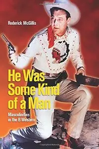 He Was Some Kind of a Man: Masculinities in the B Western (Film and Media Studies)