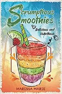 Scrumptious Smoothies: Delicious and Nutritious (Smoothie Recipes)