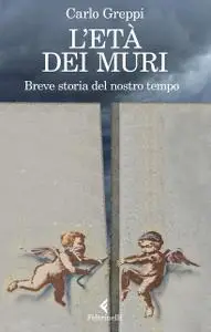 Carlo Greppi - L'età dei muri. Breve storia del nostro tempo