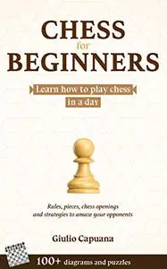 CHESS FOR BEGINNERS: Learn how to play chess in a day. Rules, pieces, chess openings and strategies to amaze your opponents