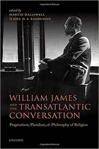 William James and the Transatlantic Conversation: Pragmatism, Pluralism, and Philosophy of Religion (repost)