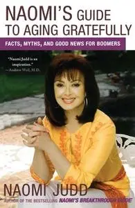 «Naomi's Guide to Aging Gratefully: Facts, Myths, and Good News for Boomers» by Naomi Judd