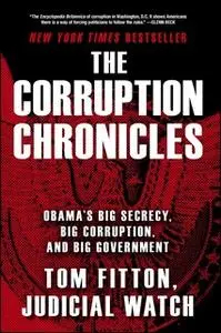 «The Corruption Chronicles: Obama's Big Secrecy, Big Corruption, and Big Government» by Tom Fitton