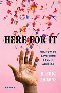 Here for It: Or, How to Save Your Soul in America; Essays