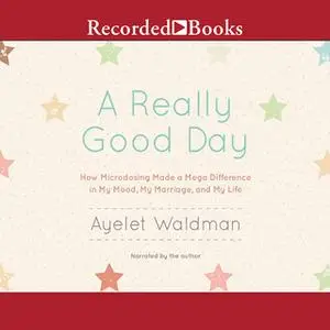 «A Really Good Day: How Microdosing Made a Mega Difference in My Mood, My Marriage, and My Life» by Ayelet Waldman