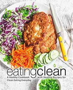 Eating Clean: A Healthy Cookbook with Healthy Recipes for Clean Eating Everyday (2nd Edition)