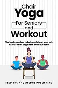 Chair YOGA for Seniors and Workout: The Best Exercises to Feel Good About Yourself. Exercises for Beginners and Advanced