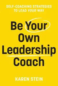 Be Your Own Leadership Coach: Self-Coaching Strategies To Lead Your Way