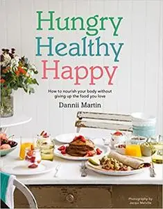 Hungry Healthy Happy: How to nourish your body without giving up the foods you love