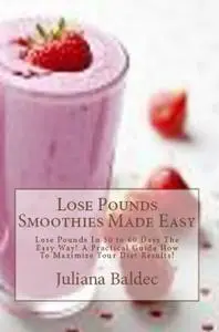 «Lose Pounds Smoothies Made Easy: Lose Pounds In 30 to 60 Days The Easy Way» by Juliana Baldec