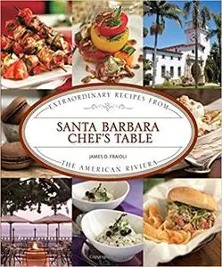 Santa Barbara Chef's Table: Extraordinary Recipes from the American Riviera