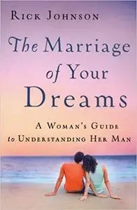 The Marriage of Your Dreams: A Woman's Guide to Understanding Her Man