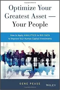 Optimize Your Greatest Asset -- Your People: How to Apply Analytics to Big Data to Improve Your Human Capital Investments