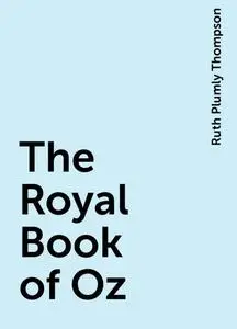 «The Royal Book of Oz» by Lyman Frank Baum, Ruth Plumly Thompson