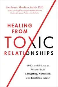 Healing from Toxic Relationships: 10 Essential Steps to Recover from Gaslighting, Narcissism, and Emotional Abuse