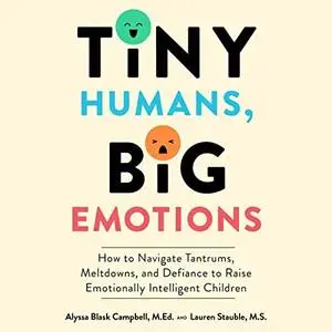 Tiny Humans Big Emotions: How to Navigate Tantrums Meltdowns and Defiance to Raise Emotionally Intelligent Children [Audiobook]