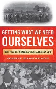 Getting What We Need Ourselves: How Food Has Shaped African American Life (The African American Experience)