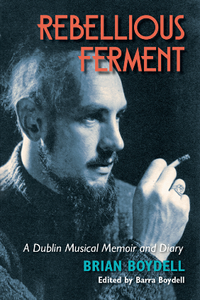 Rebellious Ferment : A Dublin Musical Memoir and Diary