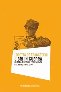 Loretta De Franceschi - Libri in guerra. Editoria e letture per i soldati nel primo Novecento