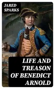 «Life and Treason of Benedict Arnold» by Jared Sparks