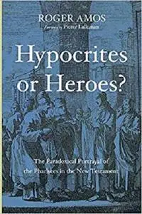 Hypocrites or Heroes?: The Paradoxical Portrayal of the Pharisees in the New Testament