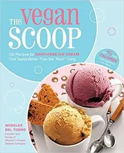 The Vegan Scoop: 150 Recipes for Dairy-Free Ice Cream that Tastes Better Than the "Real" Thing