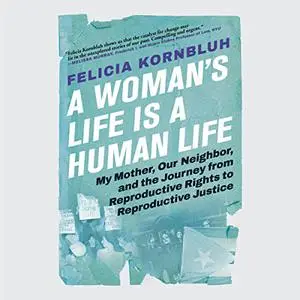 A Woman's Life Is a Human Life: My Mother, Our Neighbor, Journey from Reproductive Rights to Reproductive Justice [Audiobook]