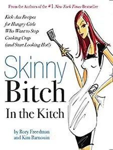 Skinny Bitch in the Kitch: Kick-Ass Solutions for Hungry Girls Who Want to Stop Cooking Crap